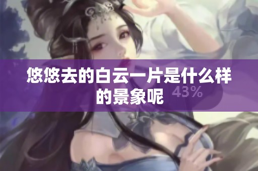 悠悠去的白云一片是什么样的景象呢