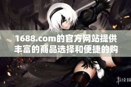 1688.com的官方网站提供丰富的商品选择和便捷的购物体验