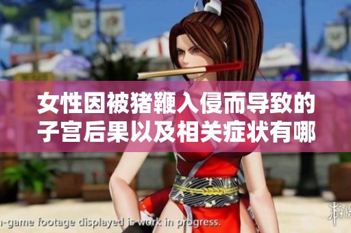 女性因被猪鞭入侵而导致的子宫后果以及相关症状有哪些呢