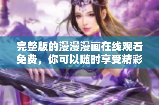 完整版的漫漫漫画在线观看免费，你可以随时享受精彩的漫画内容