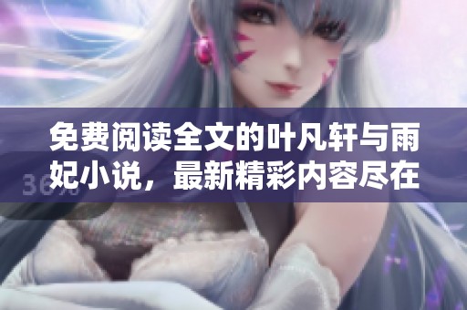 免费阅读全文的叶凡轩与雨妃小说，最新精彩内容尽在这里
