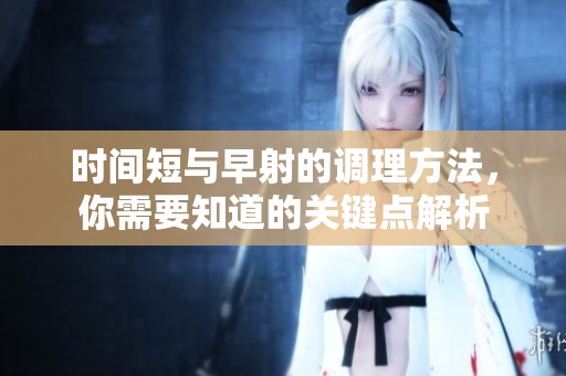 时间短与早射的调理方法，你需要知道的关键点解析
