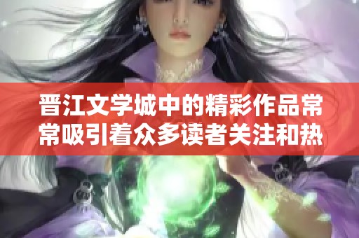 晋江文学城中的精彩作品常常吸引着众多读者关注和热爱