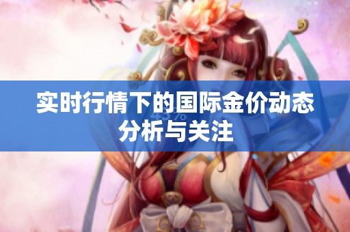 实时行情下的国际金价动态分析与关注
