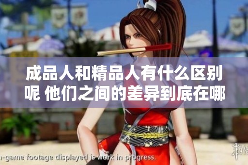 成品人和精品人有什么区别呢 他们之间的差异到底在哪里呢