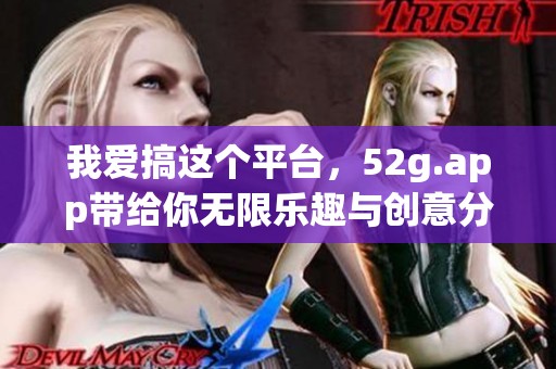 我爱搞这个平台，52g.app带给你无限乐趣与创意分享