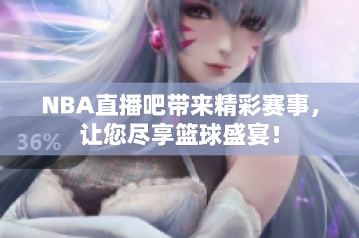NBA直播吧带来精彩赛事，让您尽享篮球盛宴！