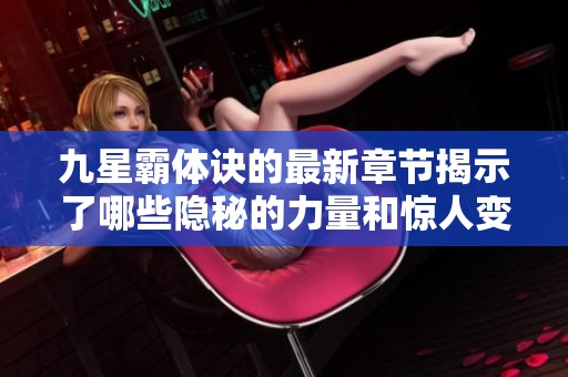 九星霸体诀的最新章节揭示了哪些隐秘的力量和惊人变化？快来一探究竟吧！