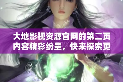 大地影视资源官网的第二页内容精彩纷呈，快来探索更多吧！