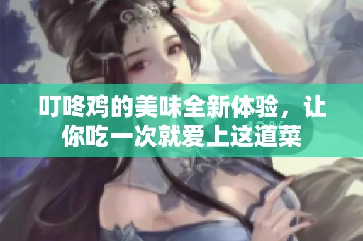 叮咚鸡的美味全新体验，让你吃一次就爱上这道菜