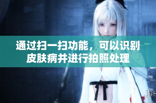 通过扫一扫功能，可以识别皮肤病并进行拍照处理