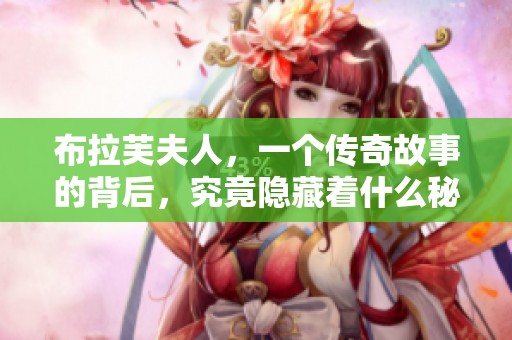 布拉芙夫人，一个传奇故事的背后，究竟隐藏着什么秘密呢