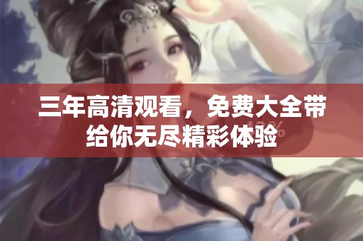 三年高清观看，免费大全带给你无尽精彩体验