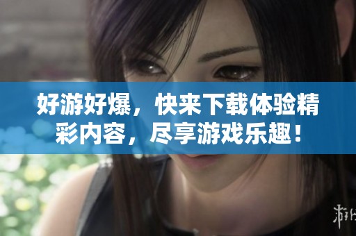 好游好爆，快来下载体验精彩内容，尽享游戏乐趣！