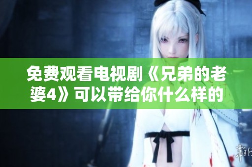 免费观看电视剧《兄弟的老婆4》可以带给你什么样的感受呢