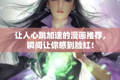 让人心跳加速的漫画推荐，瞬间让你感到脸红！