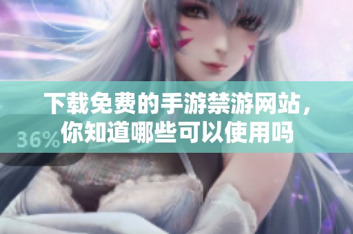 下载免费的手游禁游网站，你知道哪些可以使用吗