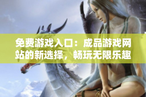 免费游戏入口：成品游戏网站的新选择，畅玩无限乐趣！