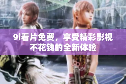 9i看片免费，享受精彩影视不花钱的全新体验