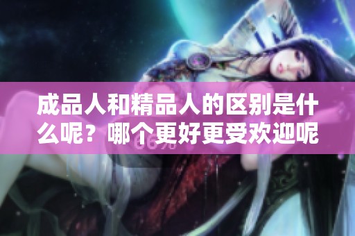 成品人和精品人的区别是什么呢？哪个更好更受欢迎呢？