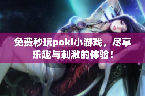 免费秒玩poki小游戏，尽享乐趣与刺激的体验！