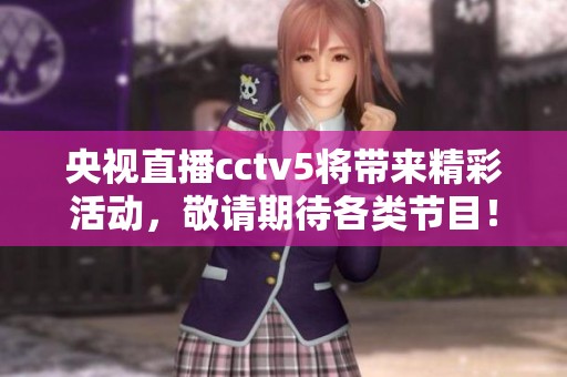 央视直播cctv5将带来精彩活动，敬请期待各类节目！