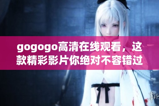 gogogo高清在线观看，这款精彩影片你绝对不容错过!