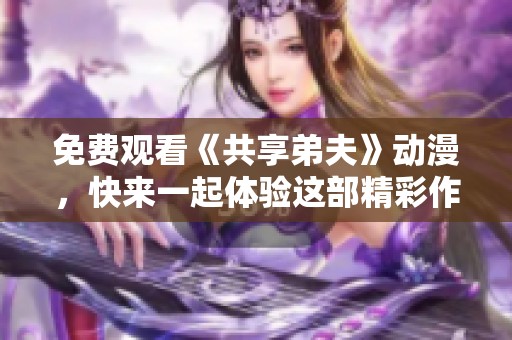 免费观看《共享弟夫》动漫，快来一起体验这部精彩作品吧