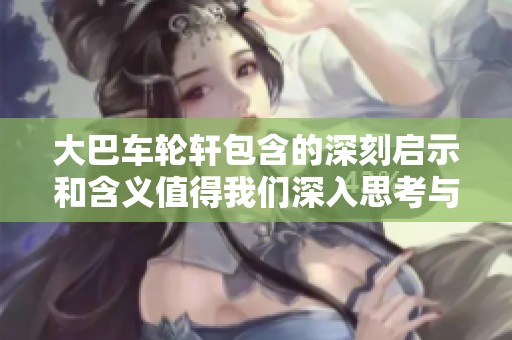 大巴车轮轩包含的深刻启示和含义值得我们深入思考与探讨
