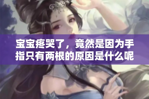 宝宝疼哭了，竟然是因为手指只有两根的原因是什么呢