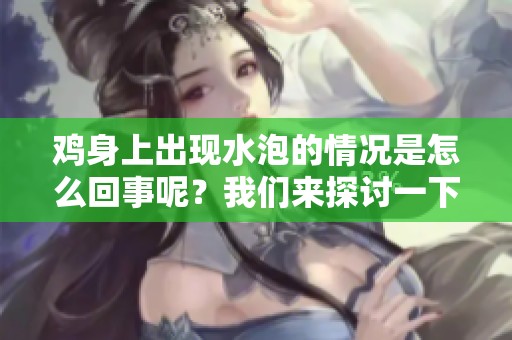 鸡身上出现水泡的情况是怎么回事呢？我们来探讨一下这个问题。