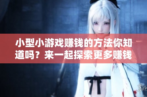 小型小游戏赚钱的方法你知道吗？来一起探索更多赚钱的小游戏吧!