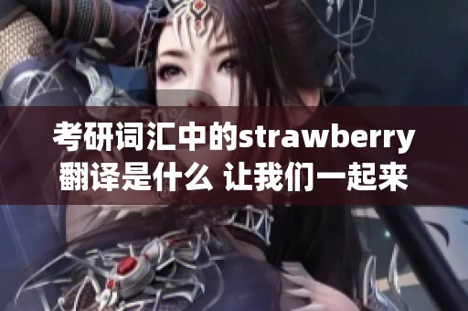 考研词汇中的strawberry翻译是什么 让我们一起来探讨这个问题