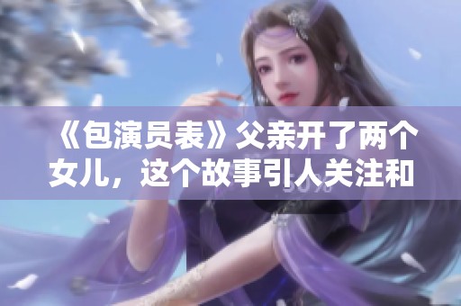 《包演员表》父亲开了两个女儿，这个故事引人关注和期待