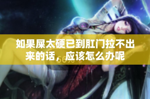 如果屎太硬已到肛门拉不出来的话，应该怎么办呢