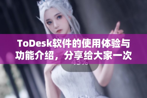 ToDesk软件的使用体验与功能介绍，分享给大家一次全面的学习之旅