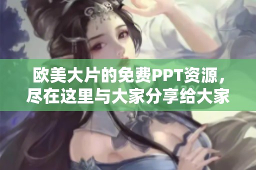 欧美大片的免费PPT资源，尽在这里与大家分享给大家