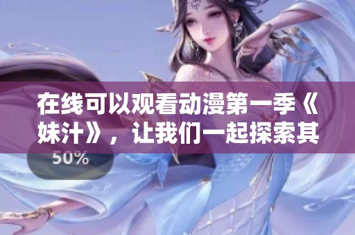 在线可以观看动漫第一季《妹汁》，让我们一起探索其中的乐趣与精彩！