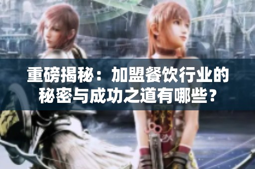 重磅揭秘：加盟餐饮行业的秘密与成功之道有哪些？