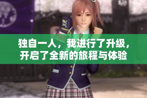 独自一人，我进行了升级，开启了全新的旅程与体验