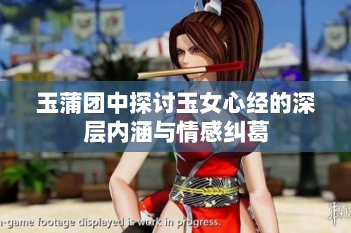 玉蒲团中探讨玉女心经的深层内涵与情感纠葛