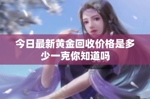 今日最新黄金回收价格是多少一克你知道吗