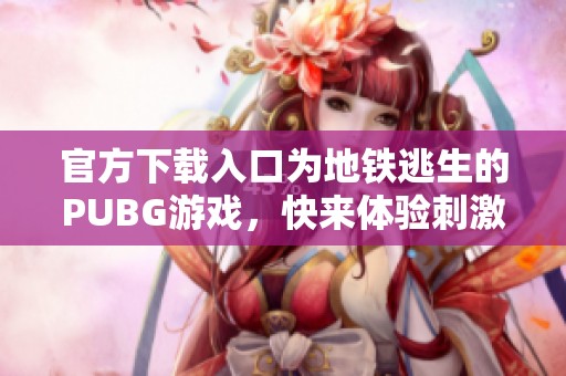 官方下载入口为地铁逃生的PUBG游戏，快来体验刺激的对战吧！