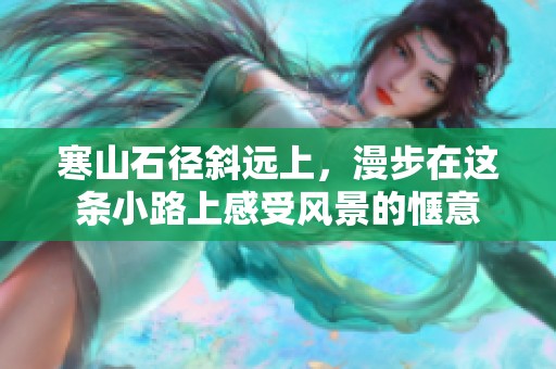 寒山石径斜远上，漫步在这条小路上感受风景的惬意