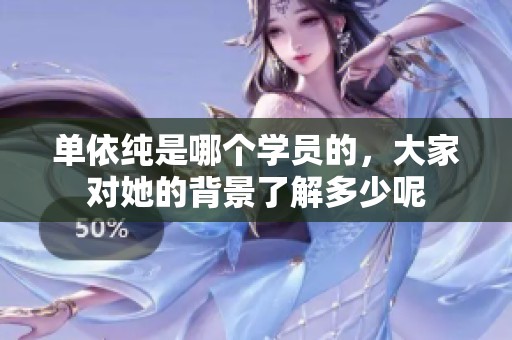 单依纯是哪个学员的，大家对她的背景了解多少呢