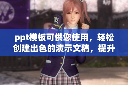 ppt模板可供您使用，轻松创建出色的演示文稿，提升展示效果！