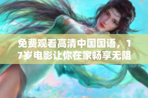 免费观看高清中国国语，17岁电影让你在家畅享无阻