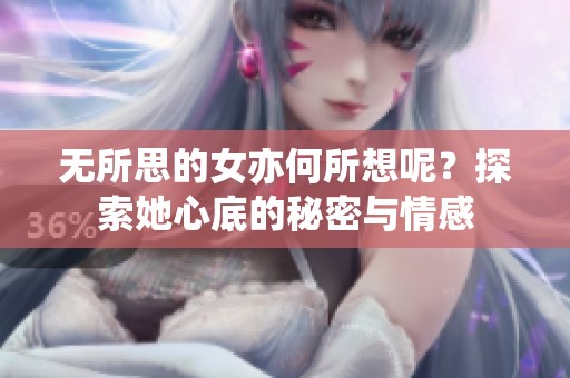 无所思的女亦何所想呢？探索她心底的秘密与情感