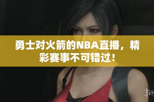 勇士对火箭的NBA直播，精彩赛事不可错过！