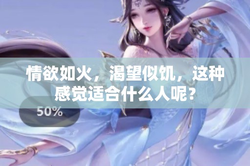 情欲如火，渴望似饥，这种感觉适合什么人呢？